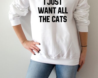 I just want all the cats Sweatshirt Unisex for women fashion teen girls womens gifts ladies sarcastic saying humor love animal cat meow