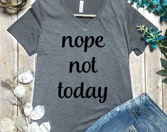 Nope Not Today Shirt - Not Today Tee Shirt - Funny Lazy Day Shirt - Nope Not Today T-Shirt - Nope Shirt - Not Today vneck Shirt - Nope VNeck