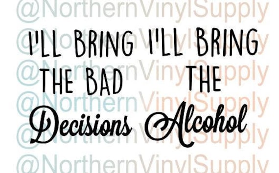 I'll Bring The Bad Decisions I'll Bring The Alcohol