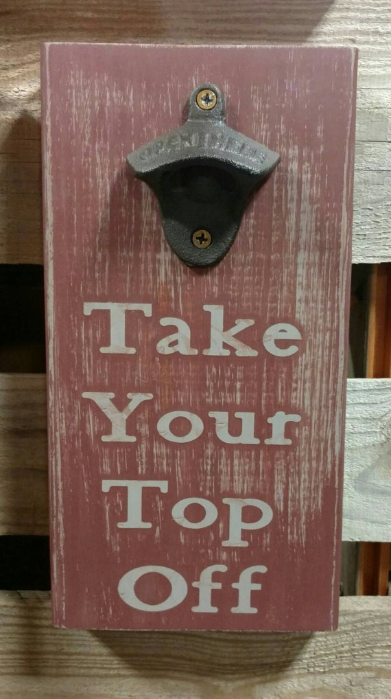Take Your Top Off Bottle Opener Rustic Bottle Opener Bottle