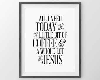 Kitchen Wall Art All I Need Today is a Little Bit of Coffee and a Whole Lot of Jesus Coffee Quote Inspirational Print Kitchen Decor Print