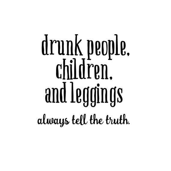 Drunk People, Children and Leggings Tell the Truth by DecalPhanatics
