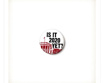 Is It 2020 Yet Anti-Trump Button or Magnet - Anti-Trump Pin - Never Trump - Anti-Republican Badge - One Inch Pinback Button - 1 Inch Magnet