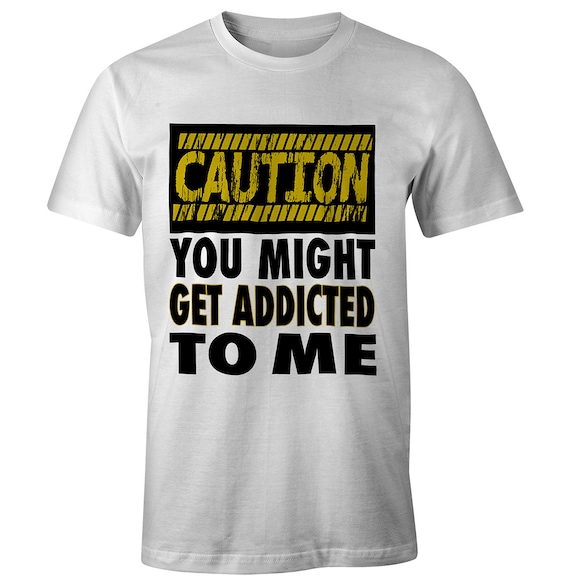 Caution You Might Get Addicted To Me Tee T-Shirt
