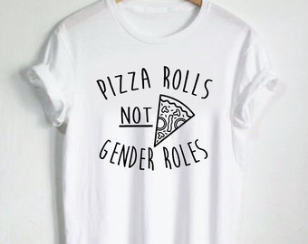 Pizza Rolls Not Gender Roles Tshirt Female Shirt Womens Shirts Unisex Tees Feminist Shirts Feminism Shirt Girl Power Pizza Tees Equal Rights