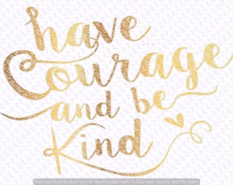 Have Courage and Be Kind svg Quote, Quote Overlay, SVG, Vinyl, Cutting File, PNG, Cricut, Cut Files, Clip Art, Dxf, Vector File