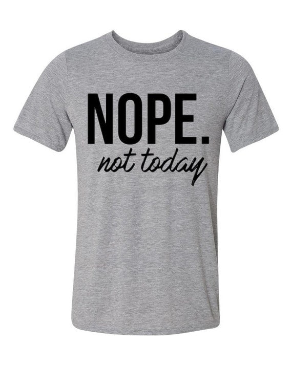 Nope Not Today T Shirt Unisex Gray Sizes S-L
