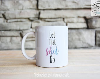 Let that shit go - Let It Go Mug - Funny Coffee Mug - Coffee Mug - Mug - Inspirational Mug - gift for her - yoga mug - dishwasher safe