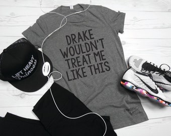 Drake Wouldn't Treat Me Like This Shirt. Drake Shirt. Funny Concert Shirt. Womens Workout Shirt. Gray Shirt. Drake Feelings T-Shirt