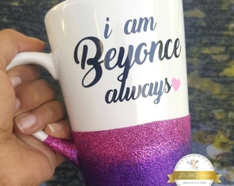I am Beyonce always, Beyonce, Beyonce coffee mug, glitter mug, glitter dipped Beyonce mug, gift for a friend, I am Beyonce always coffee mug