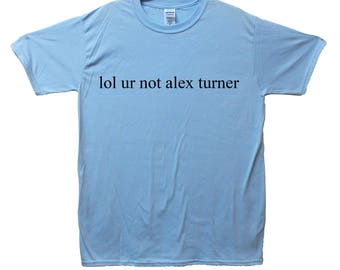 lol ur not alex turner t shirt