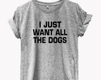 I just want all the dogs tshirts graphic tees ladies graphic tee funny saying funny quote top Tumblr clothes funny graphic shirt
