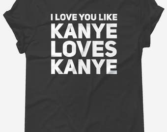 I Love You Like Kanye Loves Kanye t-shirt tee // music t-shirts / funny t-shirts / sarcasm t-shirt / Kanye West / Life of Pablo / Yeezus