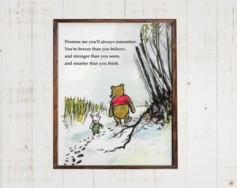 Promise me you'll always remember, You're braver than you believe, and stronger than you seem....Winnie the Pooh Quote Print