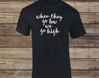 When They Go Low We Go High T-Shirt - Michelle Obama Shirt - Quote Shirt - FLOTUS Shirt - Positivity - Gift For Her - Motivational Shirt