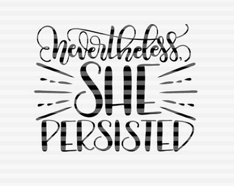 Nevertheless she persisted - SVG, PNG, PDF files - hand drawn lettered cut file - graphic overlay