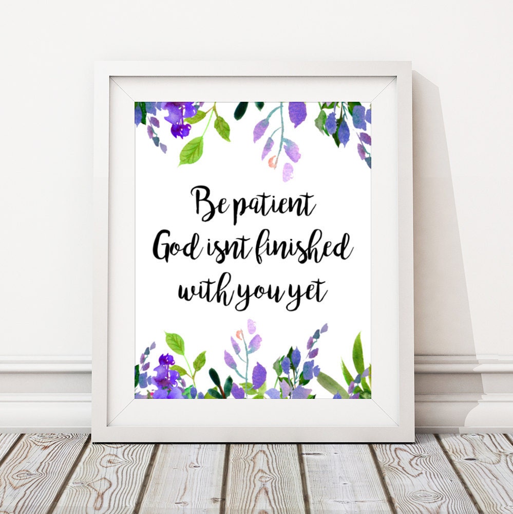 Be Patient God Isnt Finished With You Yet Print Printable