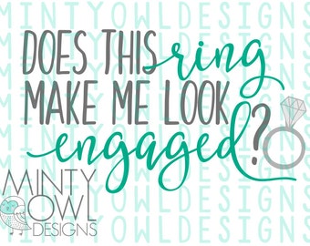 SVG Cut File - Does This Ring Make Me Look Engaged - Engagement Announcement - Bride To Be - She Said Yes - DIY Decal - Mug - Tumbler - Ring