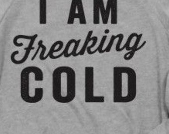 I am freaking cold