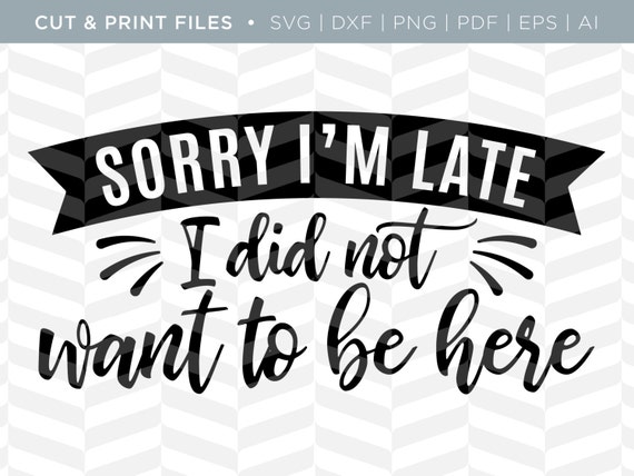 Download SVG Cut / Print Files Sorry I'm Late Funny Quote