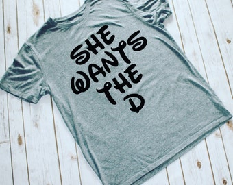 She Wants The D- Disney Mens Shirt- Disneyland- DisneyWorld- Disney Obsessed- Funny Shirts- Gift for Him