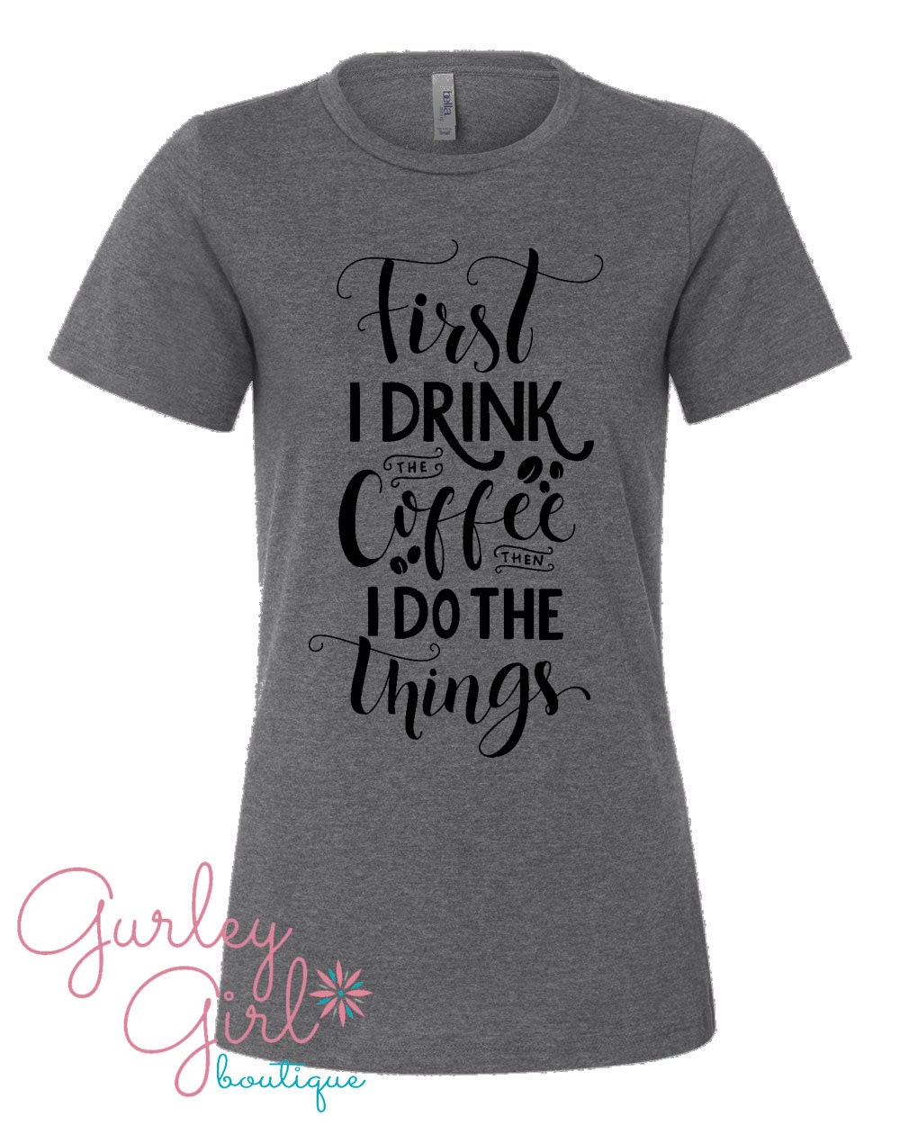 Coffee Women's Gray Graphic Tee First I Drink The Coffee Then I Do All The Things