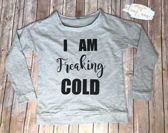 I am freaking cold sweatshirt, wide collar sweatshirt, freezing, cold, im cold shirt, sweater, funny sweatshirt, funny gift, scoop neck
