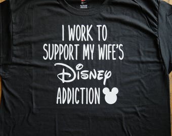 Men's Disney Inspired tee shirt "I work to support my wife's Disney addiction"; Coordinating family disney shirts; Men's Disney Trip T-shirt