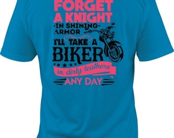 Forget the Knight in Shining Armor, I'll Take a Biker in Dirty Leathers Any Day shirt, biker girl shirt, biker babe shirt, biker shirt