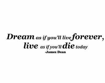 Dream As If You'll Live Forever Live As If You'll Die