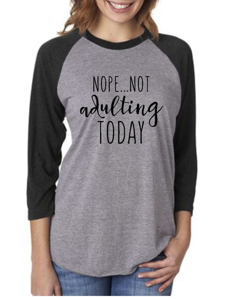 Nope not adulting today RAGLAN with lots of colors for the