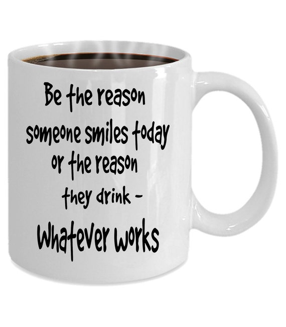 Be The Reason Someone Smiles Today Or The Reason They Drink