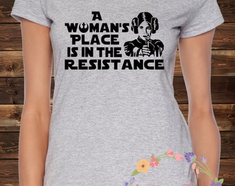 A Woman's Place Is In The Resistance Women's T-Shirt, Disney's Star Wars Shirt, Princess Leia Organa Rebel Alliance Women's Rights Feminism