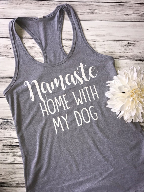 Namaste Home with my dog shirt Namaste home with by LoveLuluBell