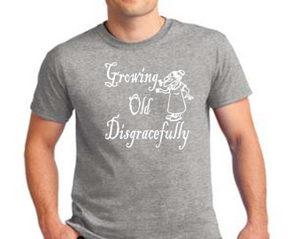 growing old disgracefully t shirt