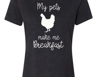 My Pets Make Me Breakfast, Ladies T, Funny Shirt, Chickens, Farm life