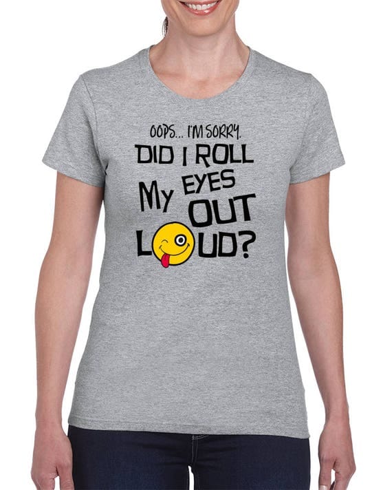 Funny T-shirt, Did I Just Roll My Eyes Out Loud T-Shirt, Sarcastic Tshirt, Sarcasm Shirt, Funny Tee, Funny T-Shirt for Her, Gifts for Her