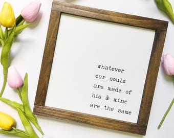 Whatever Our Souls Are Made of His and Mine Are the Same Handmade Wood Sign Mini | 9"X9" | Emily Bronte Wuthering Heights