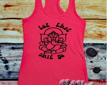 let that shit go; yoga tank top; buddha clothing; buddha tank top; yoga clothing; meditation; festival clothing; gypsy shirt; boho shirt