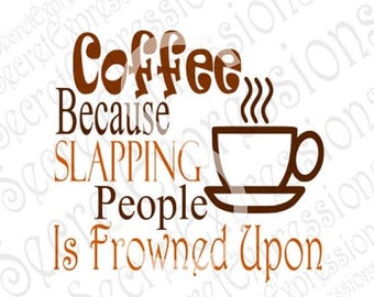 Coffee Because Slapping People Svg, Coffee Svg, Coffee Sign Svg, Digital Cutting File, DXF, JPEG, SVG Cricut, svg Silhouette, Print File