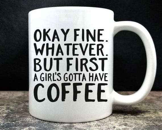 Okay Fine Whatever But First A Girl's Gotta Have Coffee