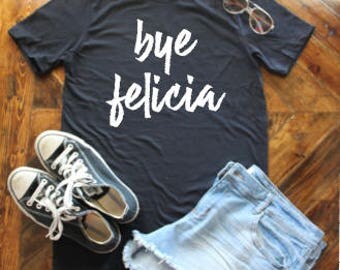 Bye Felicia T-Shirt / Funny Shirt / #byefelicia