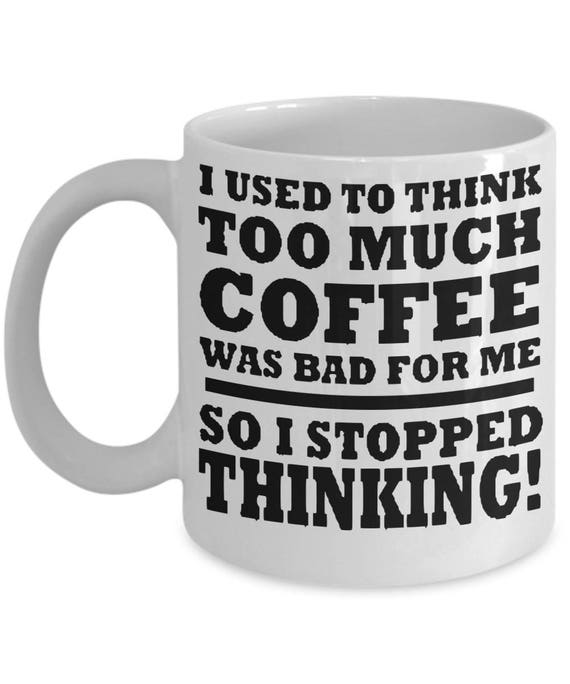 Funny Coffee Sayings I Used To Think Too Much Coffee Was Bad