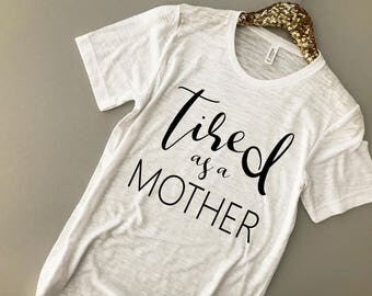 Tired as a Mother Shirt - Tired Mom Shirt - New Mom Shirt - Tired as a Mother Tee - Mom Shirt - Mom T-Shirt - Funny Mom Shirt - Mom Gift