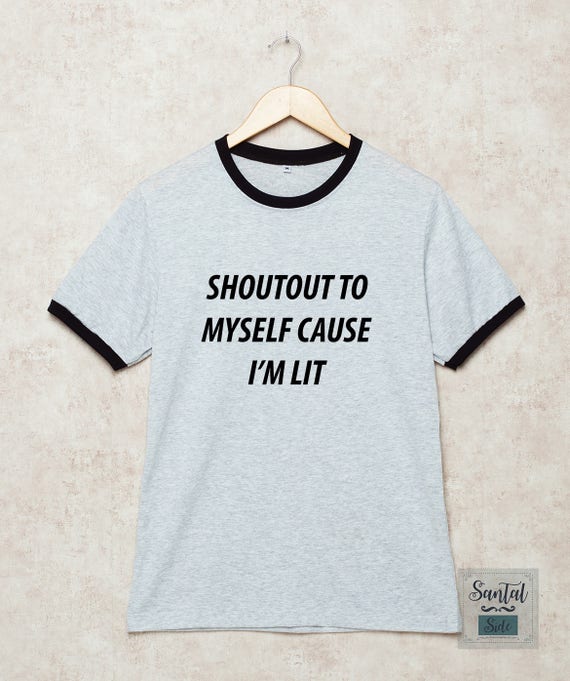 Shoutout To Myself Cause Im Lit Shirt Drunk Tshirt Ringer