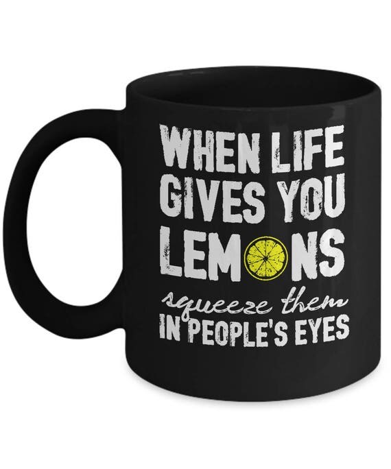 When Life Gives You Lemons Squeeze Them In People's Eyes