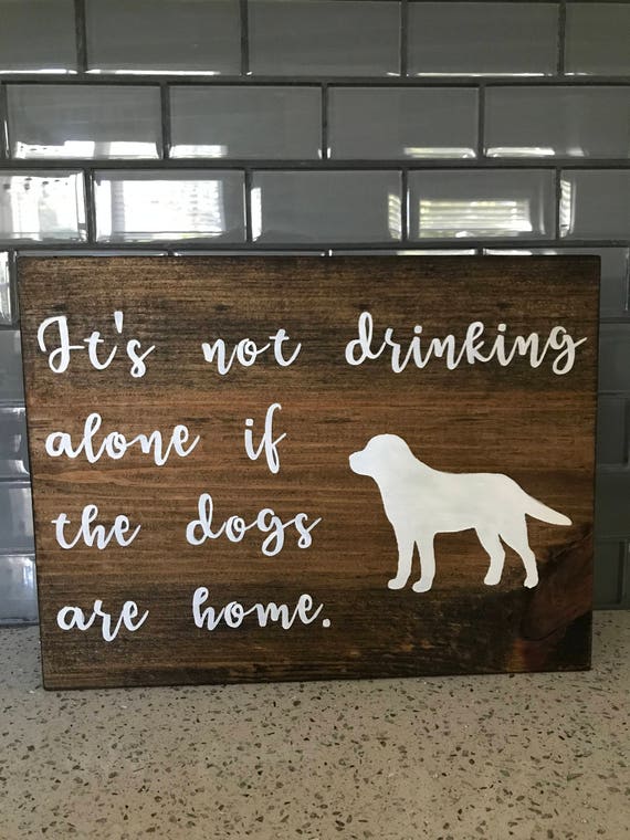 It's Not Drinking Alone if the Dogs are Home Dog sign