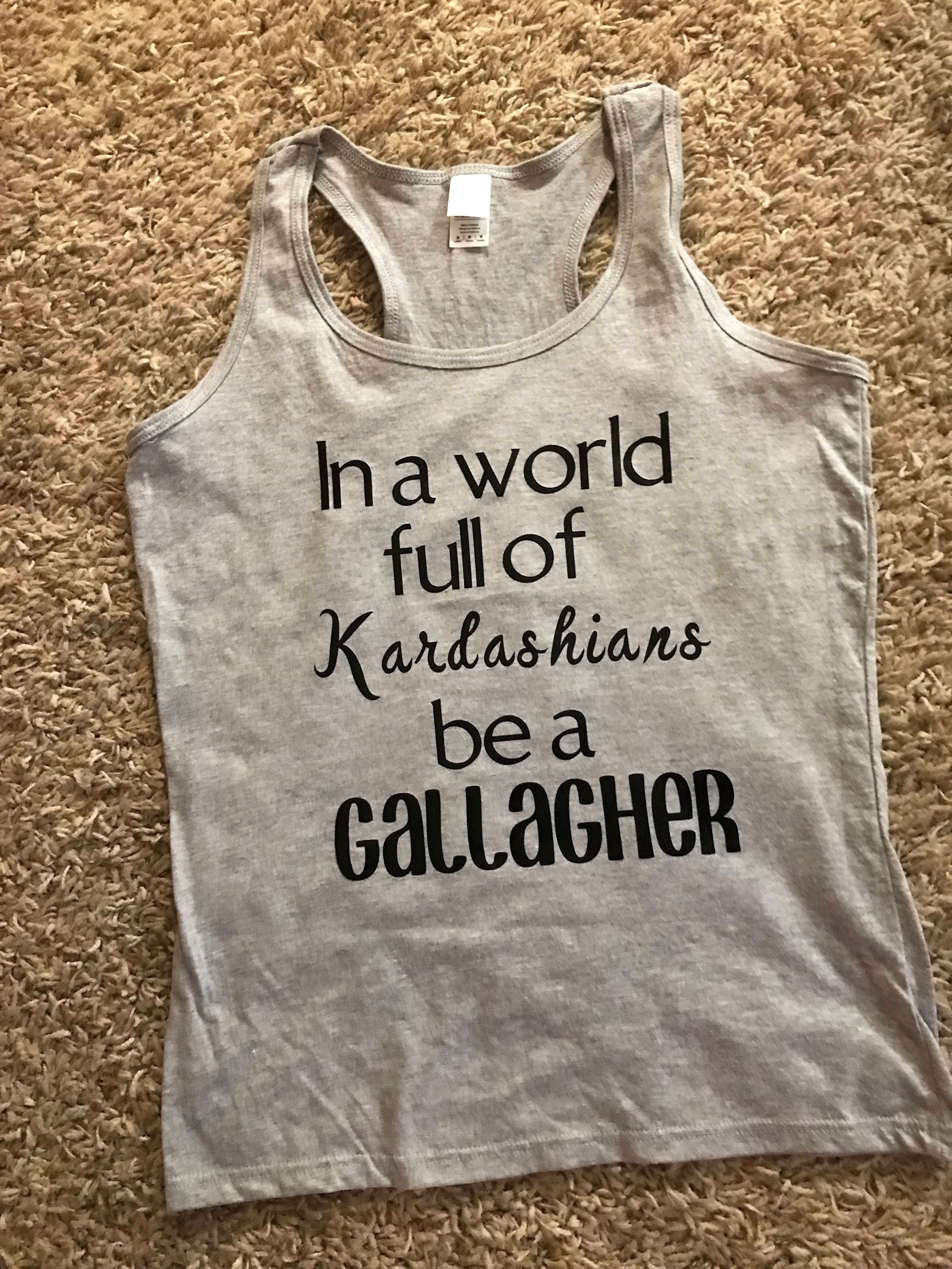 In A World Full Of Kardashians Be A Gallagher In a world full of kardashians be a gallagher tank top gift