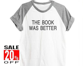 The Book Was Better tshirt quote tee funny shirt summer tee quote top instagram tee graphic tee women top men shirt short sleeve size S M L