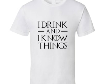 I Drink And I Know Things Shirt Funny Tyrian Lannister Quote Got Super Fan White Tee Shirt
